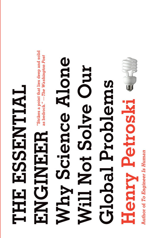 The Essential Engineer (Why Science Alone Will Not Solve Our Global Problems) by Henry Petroski, 9780307473509