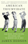 American Triumvirate (Sam Snead, Byron Nelson, Ben Hogan, and the Modern Age of Golf) by James Dodson, 9780307473554