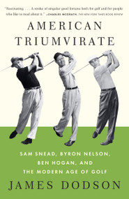 American Triumvirate (Sam Snead, Byron Nelson, Ben Hogan, and the Modern Age of Golf) by James Dodson, 9780307473554