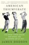 American Triumvirate (Sam Snead, Byron Nelson, Ben Hogan, and the Modern Age of Golf) by James Dodson, 9780307473554