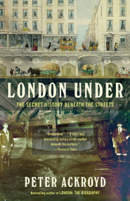 London Under (The Secret History Beneath the Streets) by Peter Ackroyd, 9780307473783