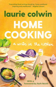 Home Cooking (A Writer in the Kitchen: A Memoir and Cookbook) by Laurie Colwin, 9780307474414