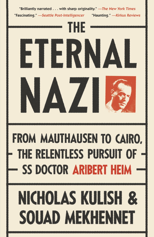 The Eternal Nazi (From Mauthausen to Cairo, the Relentless Pursuit of SS Doctor Aribert Heim) by Nicholas Kulish, Souad Mekhennet, 9780307475213