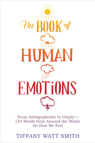 The Book of Human Emotions (From Ambiguphobia to Umpty -- 154 Words from Around the World for How We Feel) by Tiffany Watt Smith, 9780316265409