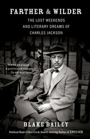 Farther and Wilder (The Lost Weekends and Literary Dreams of Charles Jackson) by Blake Bailey, 9780307475527