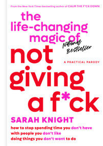 The Life-Changing Magic of Not Giving a F*ck (How to Stop Spending Time You Don't Have with People You Don't Like Doing Things You Don't Want to Do) by Sarah Knight, 9780316270724