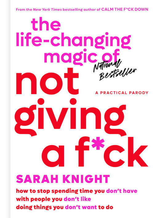 The Life-Changing Magic of Not Giving a F*ck (How to Stop Spending Time You Don't Have with People You Don't Like Doing Things You Don't Want to Do) by Sarah Knight, 9780316270724