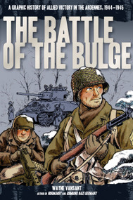 The Battle of the Bulge (A Graphic History of Allied Victory in the Ardennes, 1944-1945) by Wayne Vansant, 9780760346228