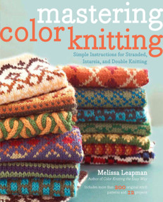 Mastering Color Knitting (Simple Instructions for Stranded, Intarsia, and Double Knitting) by Melissa Leapman, 9780307586506