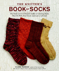 The Knitter's Book of Socks (The Yarn Lover's Ultimate Guide to Creating Socks That Fit Well, Feel Great, and Last a Lifetime) by Clara Parkes, 9780307586803