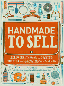 Handmade to Sell (Hello Craft's Guide to Owning, Running, and Growing Your Crafty Biz) by Kelly Rand, Christine Ernest, Sara Dick, Kimberly Dorn, 9780307587107