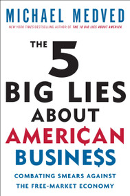 The 5 Big Lies About American Business (Combating Smears Against the Free-Market Economy) by Michael Medved, 9780307587473