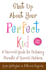 Shut Up About Your Perfect Kid (A Survival Guide for Ordinary Parents of Special Children) by Gina Gallagher, Patricia Konjoian, 9780307587480