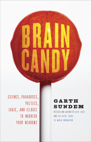 Brain Candy (Science, Paradoxes, Puzzles, Logic, and Illogic to Nourish Your Neurons) by Garth Sundem, 9780307588036