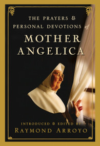 The Prayers and Personal Devotions of Mother Angelica by Raymond Arroyo, 9780307588258