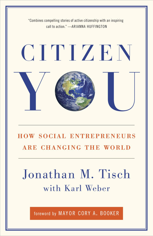 Citizen You (How Social Entrepreneurs Are Changing the World) by Jonathan Tisch, Karl Weber, Mayor Cory A. Booker, 9780307588494