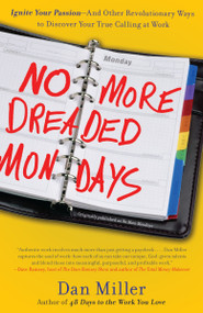 No More Dreaded Mondays (Ignite Your Passion - and Other Revolutionary Ways to Discover Your True Calling at Work) by Dan Miller, 9780307588777