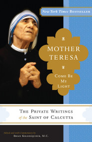 Mother Teresa: Come Be My Light (The Private Writings of the Saint of Calcutta) by Mother Teresa, Brian Kolodiejchuk, 9780307589231