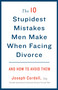 The 10 Stupidest Mistakes Men Make When Facing Divorce (And How to Avoid Them) by Joseph Cordell, 9780307589804