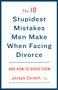 The 10 Stupidest Mistakes Men Make When Facing Divorce (And How to Avoid Them) by Joseph Cordell, 9780307589804