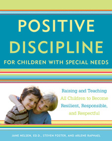 Positive Discipline for Children with Special Needs (Raising and Teaching All Children to Become Resilient, Responsible, and Respectful) by Jane Nelsen, Ed.D., Steven Foster, Arlene Raphael, 9780307589828