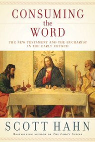 Consuming the Word (The New Testament and the Eucharist in the Early Church) by Scott Hahn, 9780307590817