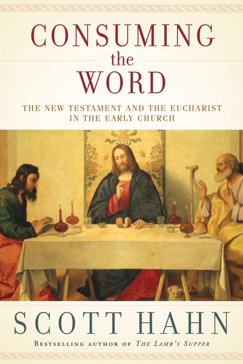 Consuming the Word (The New Testament and the Eucharist in the Early Church) by Scott Hahn, 9780307590817