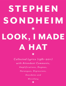Look, I Made a Hat (Collected Lyrics (1981-2011) with Attendant Comments, Amplifications, Dogmas, Harangues, Digressions, Anecdotes and Miscellany) by Stephen Sondheim, 9780307593412