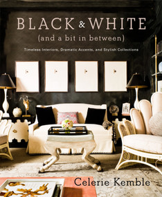 Black and White (and a Bit in Between) (Timeless Interiors, Dramatic Accents, and Stylish Collections) by Celerie Kemble, 9780307715982