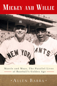 Mickey and Willie (Mantle and Mays, the Parallel Lives of Baseball's Golden Age) by Allen Barra, 9780307716491