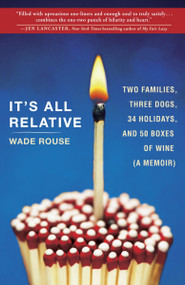It's All Relative (2 Families, 3 Dogs, 34 Holidays, and 50 Boxes of Wine (A Memoir)) by Wade Rouse, 9780307716637