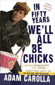 In Fifty Years We'll All Be Chicks (. . . And Other Complaints from an Angry Middle-Aged White Guy) by Adam Carolla, 9780307717382