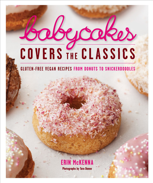 BabyCakes Covers the Classics (Gluten-Free Vegan Recipes from Donuts to Snickerdoodles: A Baking Book) by Erin McKenna, Tara Donne, 9780307718303