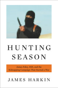 Hunting Season (James Foley, ISIS, and the Kidnapping Campaign that Started a War) by James Harkin, 9780316305174