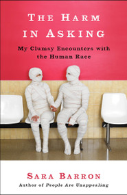 The Harm in Asking (My Clumsy Encounters with the Human Race) by Sara Barron, 9780307720702