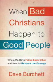 When Bad Christians Happen to Good People (Where We Have Failed Each Other and How to Reverse the Damage) by Dave Burchett, 9780307729927