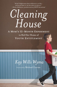 Cleaning House (A Mom's Twelve-Month Experiment to Rid Her Home of Youth Entitlement) by Kay Wills Wyma, Michael Gurian, 9780307730671