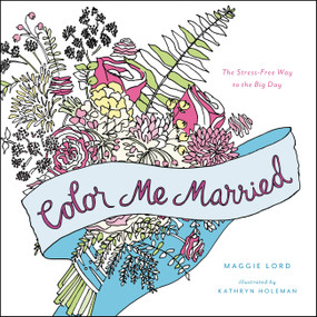 Color Me Married (The Stress-Free Way to the Big Day) by Maggie Lord, Kathryn Holeman, 9780316315227