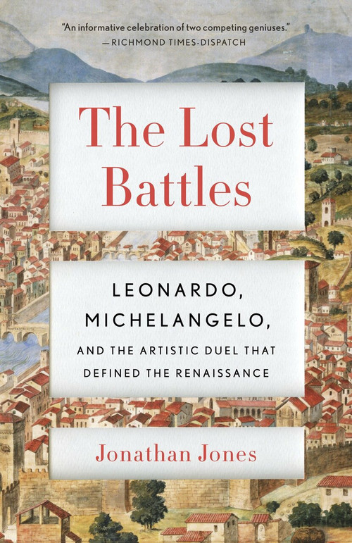 The Lost Battles (Leonardo, Michelangelo and the Artistic Duel That Defined the Renaissance) by Jonathan Jones, 9780307741783