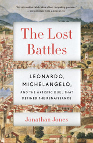 The Lost Battles (Leonardo, Michelangelo and the Artistic Duel That Defined the Renaissance) by Jonathan Jones, 9780307741783