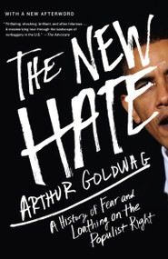 The New Hate (A History of Fear and Loathing on the Populist Right) by Arthur Goldwag, 9780307742513