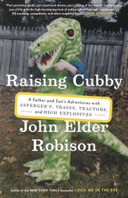 Raising Cubby (A Father and Son's Adventures with Asperger's, Trains, Tractors, and High Explosives) by John Elder Robison, 9780307884855