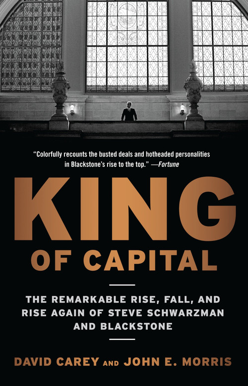 King of Capital (The Remarkable Rise, Fall, and Rise Again of Steve Schwarzman and Blackstone) by David Carey, John E. Morris, 9780307886026