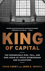 King of Capital (The Remarkable Rise, Fall, and Rise Again of Steve Schwarzman and Blackstone) by David Carey, John E. Morris, 9780307886026
