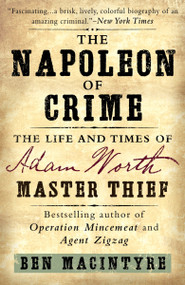 The Napoleon of Crime (The Life and Times of Adam Worth, Master Thief) by Ben Macintyre, 9780307886460