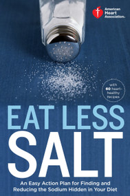 American Heart Association Eat Less Salt (An Easy Action Plan for Finding and Reducing the Sodium Hidden in Your Diet) by American Heart Association, 9780307888044