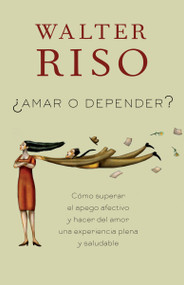 Amar o depender / To Love or Depend (Cómo superar el apego afectivo y hacer del amor una experiencia plena y saludabl e) (Spanish Edition) by Walter Riso, 9780307949097