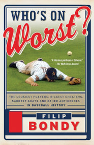 Who's on Worst? (The Lousiest Players, Biggest Cheaters, Saddest Goats and Other Antiheroes in Baseball History) by Filip Bondy, 9780307950413