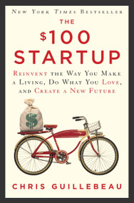 The $100 Startup (Reinvent the Way You Make a Living, Do What You Love, and Create a New Future) by Chris Guillebeau, 9780307951526