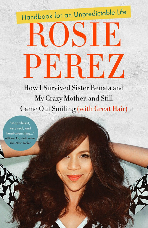 Handbook for an Unpredictable Life (How I Survived Sister Renata and My Crazy Mother, and Still Came Out Smiling (with Great Hair)) by Rosie Perez, 9780307952400